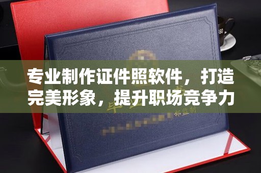 蒙城专业制作证件照软件，打造完美形象，提升职场竞争力