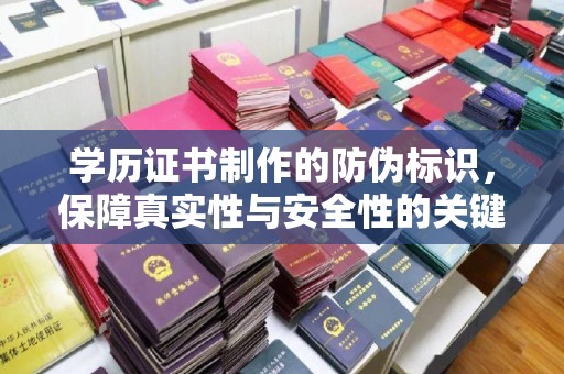 蒙城学历证书制作的防伪标识，保障真实性与安全性的关键