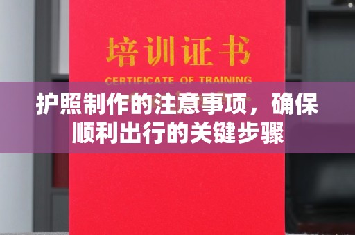 蒙城护照制作的注意事项，确保顺利出行的关键步骤