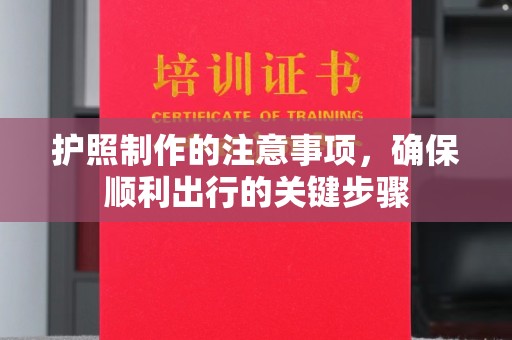 蒙城护照制作的注意事项，确保顺利出行的关键步骤