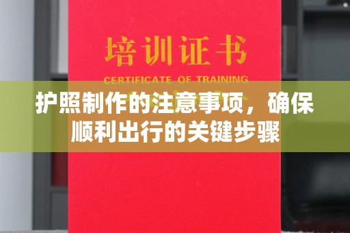 蒙城护照制作的注意事项，确保顺利出行的关键步骤