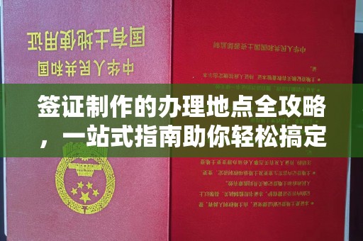 蒙城签证制作的办理地点全攻略，一站式指南助你轻松搞定签证
